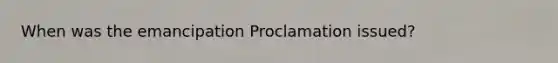 When was the emancipation Proclamation issued?