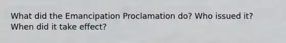 What did the Emancipation Proclamation do? Who issued it? When did it take effect?