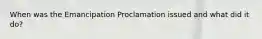 When was the Emancipation Proclamation issued and what did it do?