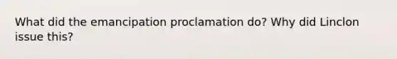 What did the emancipation proclamation do? Why did Linclon issue this?