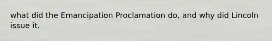 what did the Emancipation Proclamation do, and why did Lincoln issue it.