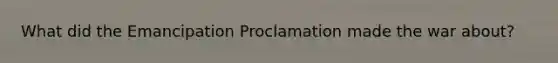 What did the Emancipation Proclamation made the war about?