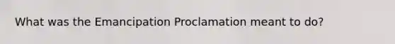 What was the Emancipation Proclamation meant to do?