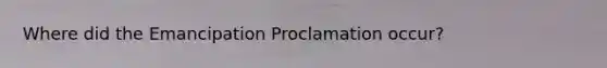 Where did the Emancipation Proclamation occur?
