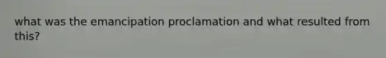 what was the emancipation proclamation and what resulted from this?