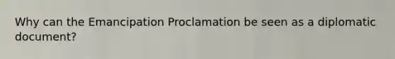 Why can the Emancipation Proclamation be seen as a diplomatic document?