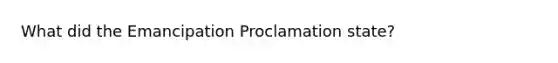 What did the Emancipation Proclamation state?