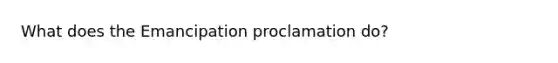 What does the Emancipation proclamation do?