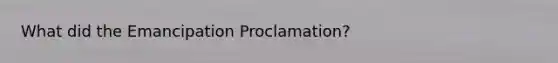 What did the Emancipation Proclamation?