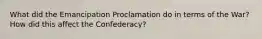 What did the Emancipation Proclamation do in terms of the War? How did this affect the Confederacy?