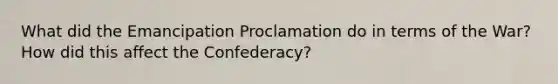 What did the Emancipation Proclamation do in terms of the War? How did this affect the Confederacy?