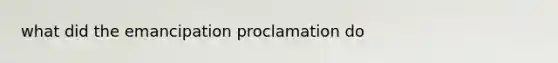 what did the emancipation proclamation do