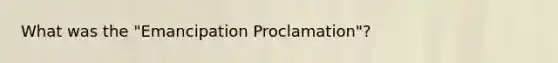 What was the "Emancipation Proclamation"?