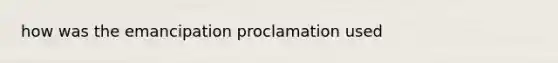 how was the emancipation proclamation used