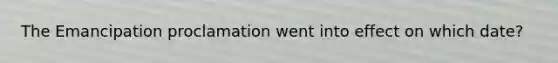 The Emancipation proclamation went into effect on which date?