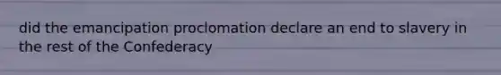 did the emancipation proclomation declare an end to slavery in the rest of the Confederacy