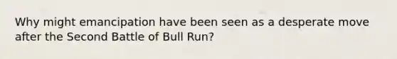 Why might emancipation have been seen as a desperate move after the Second Battle of Bull Run?