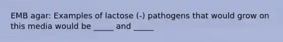 EMB agar: Examples of lactose (-) pathogens that would grow on this media would be _____ and _____