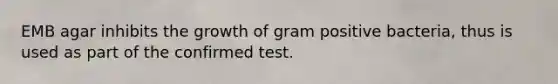 EMB agar inhibits the growth of gram positive bacteria, thus is used as part of the confirmed test.