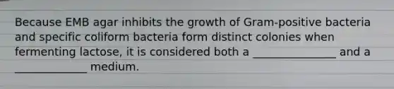 Because EMB agar inhibits the growth of Gram-positive bacteria and specific coliform bacteria form distinct colonies when fermenting lactose, it is considered both a _______________ and a _____________ medium.