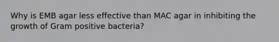 Why is EMB agar less effective than MAC agar in inhibiting the growth of Gram positive bacteria?