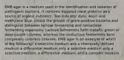 EMB agar is a medium used in the identification and isolation of pathogenic bacteria. It contains digested meat proteins as a source of organic nutrients. Two indicator dyes, eosin and methylene blue, inhibit the growth of gram-positive bacteria and distinguish between lactose fermenting and nonlactose fermenting organisms. Lactose fermenters form metallic green or deep purple colonies, whereas the nonlactose fermenters form completely colorless colonies. EMB agar is an example of which of the following? a selective medium and a chemically defined medium a differential medium only a selective medium only a selective medium, a differential medium, and a complex medium