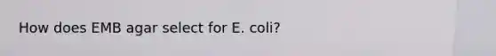 How does EMB agar select for E. coli?