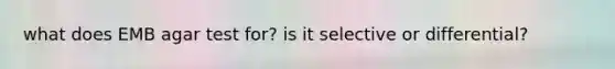 what does EMB agar test for? is it selective or differential?