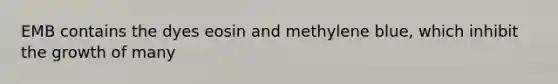 EMB contains the dyes eosin and methylene blue, which inhibit the growth of many