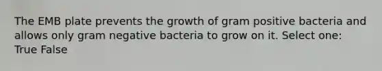 The EMB plate prevents the growth of gram positive bacteria and allows only gram negative bacteria to grow on it. Select one: True False