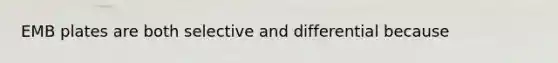 EMB plates are both selective and differential because