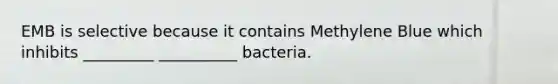 EMB is selective because it contains Methylene Blue which inhibits _________ __________ bacteria.