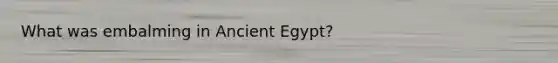 What was embalming in Ancient Egypt?