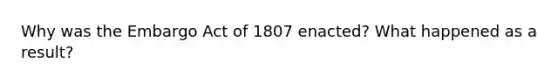 Why was the Embargo Act of 1807 enacted? What happened as a result?