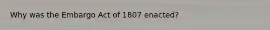 Why was the Embargo Act of 1807 enacted?