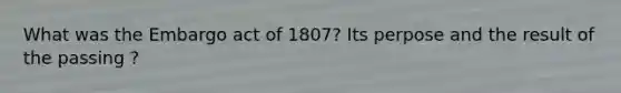 What was the Embargo act of 1807? Its perpose and the result of the passing ?