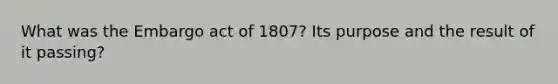 What was the Embargo act of 1807? Its purpose and the result of it passing?