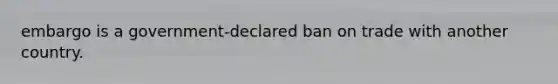 embargo is a government-declared ban on trade with another country.