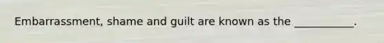 Embarrassment, shame and guilt are known as the ___________.