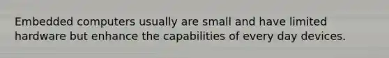 Embedded computers usually are small and have limited hardware but enhance the capabilities of every day devices.