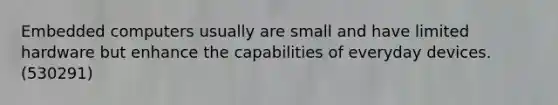 Embedded computers usually are small and have limited hardware but enhance the capabilities of everyday devices. (530291)