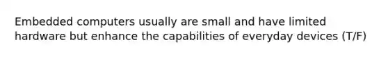 Embedded computers usually are small and have limited hardware but enhance the capabilities of everyday devices (T/F)