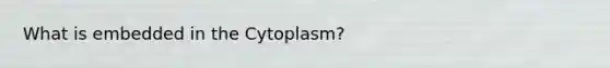 What is embedded in the Cytoplasm?