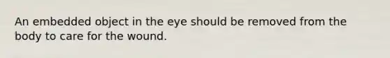 An embedded object in the eye should be removed from the body to care for the wound.