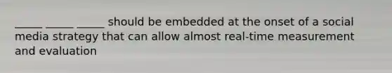 _____ _____ _____ should be embedded at the onset of a social media strategy that can allow almost real-time measurement and evaluation