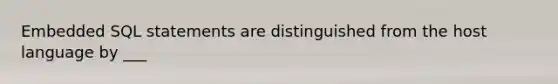 Embedded SQL statements are distinguished from the host language by ___