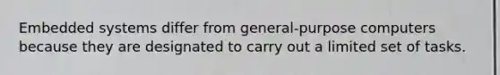 Embedded systems differ from general-purpose computers because they are designated to carry out a limited set of tasks.
