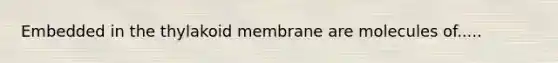 Embedded in the thylakoid membrane are molecules of.....