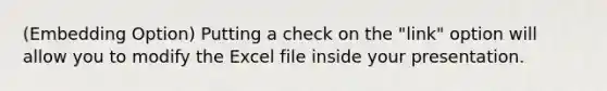 (Embedding Option) Putting a check on the "link" option will allow you to modify the Excel file inside your presentation.