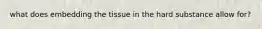 what does embedding the tissue in the hard substance allow for?